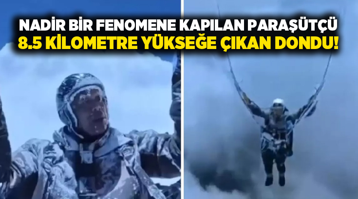 Nadir bir fenomene kapılan paraşütçü 8.5 kilometre yükseğe çıkan dondu!