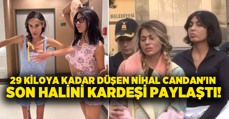29 kiloya kadar düşen Nihal Candan’ın son halini kardeşi paylaştı!