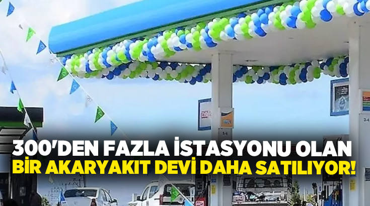 300’den fazla istasyonu olan bir akaryakıt devi daha satılıyor!