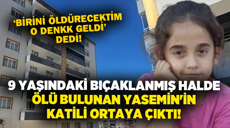 9 yaşındaki bıçaklanış halde ölü bulunan Yasemin’in katili ortaya çıktı!