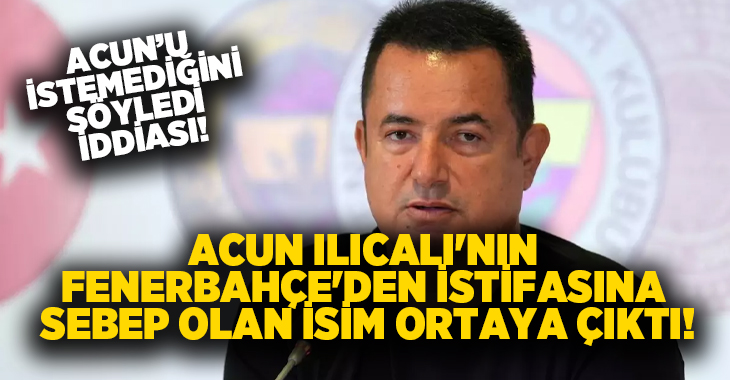 Acun Ilıcalı’nın Fenerbahçe’den istifasına sebep olan isim ortaya çıktı!
