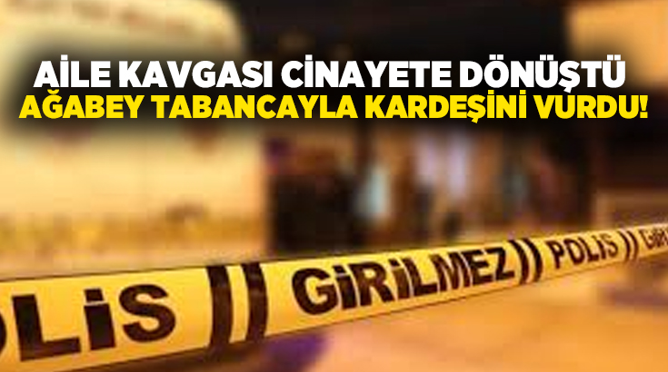 Aile kavgası cinayete dönüştü.. Ağabey tabancayla kardeşini vurdu!