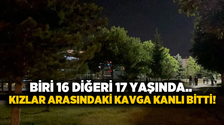 Biri 16 diğeri 17 yaşında.. Kızlar arasındaki kavga kanlı bitti!