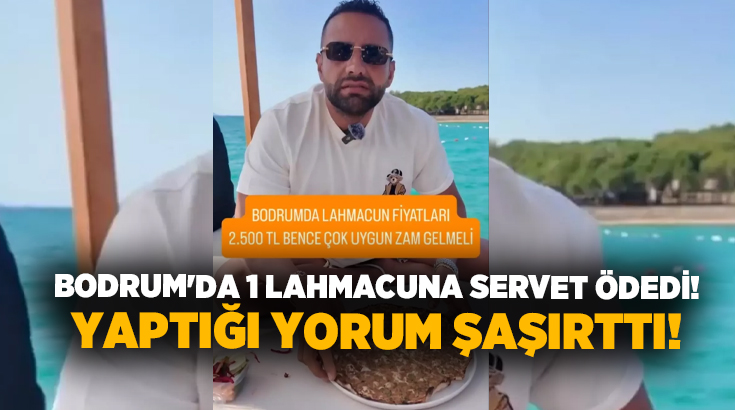 Bodrum’da 1 lahmacuna servet ödedi! Yaptığı yorum şaşırttı!