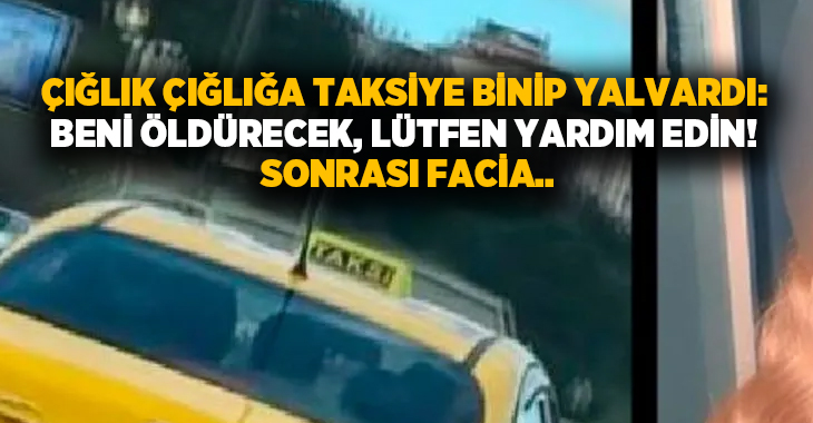 Çığlık çığlığa taksiye binip yalvardı: Beni öldürecek, lütfen yardım edin! Sonrası facia..