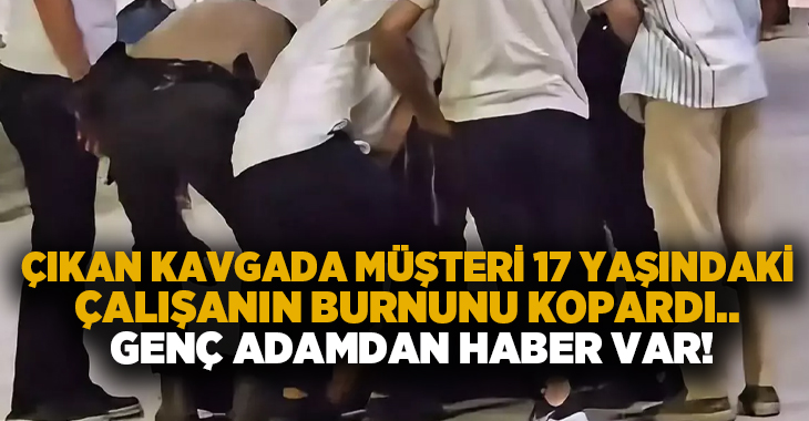 Çıkan kavgada müşteri 17 yaşındaki çalışanın burnunu kopardı.. Genç adamdan haber var!