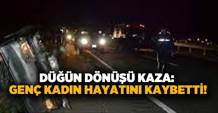 Düğün dönüşü kaza: Genç kadın hayatını kaybetti!