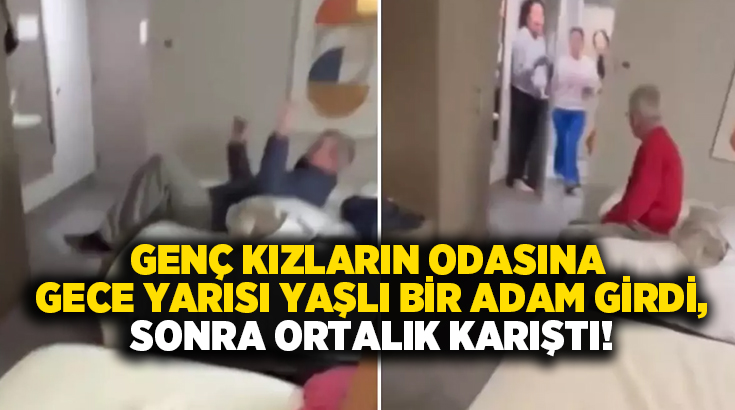 Genç kızların odasına gece yarısı yaşlı bir adam girdi, sonra ortalık karıştı!