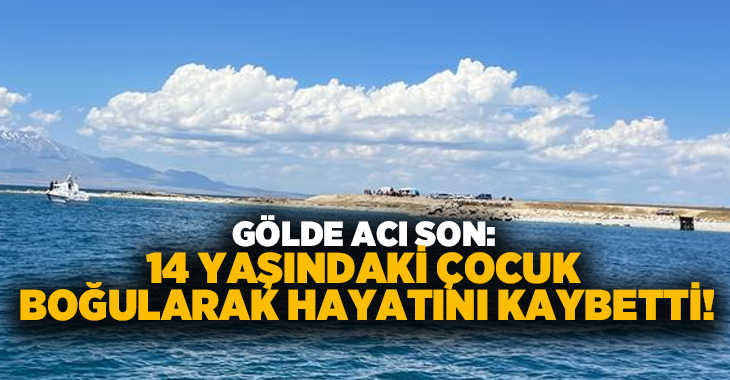 Gölde acı son: 14 yaşındaki çocuk boğularak hayatını kaybetti!