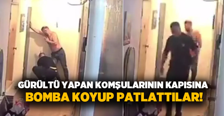 Gürültü yapan komşularının kapısına bomba koyup patlattılar!