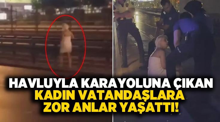 Havluyla karayoluna çıkan kadın vatandaşlara zor anlar yaşattı!