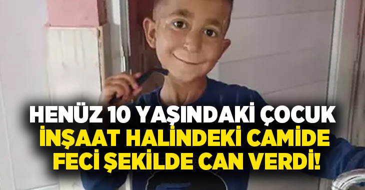 Henüz 10 yaşındaki çocuk inşaat halindeki camide feci şekilde can verdi!