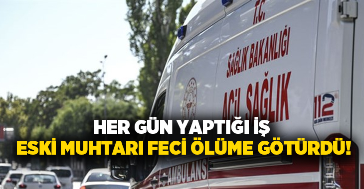Her gün yaptığı iş eski muhtarı ölüme götürdü!