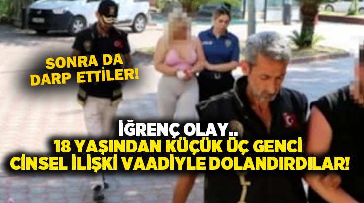 İğrenç olay.. 18 yaşından küçük üç genci cinsel ilişki vaadiyle dolandırıp darp ettiler!