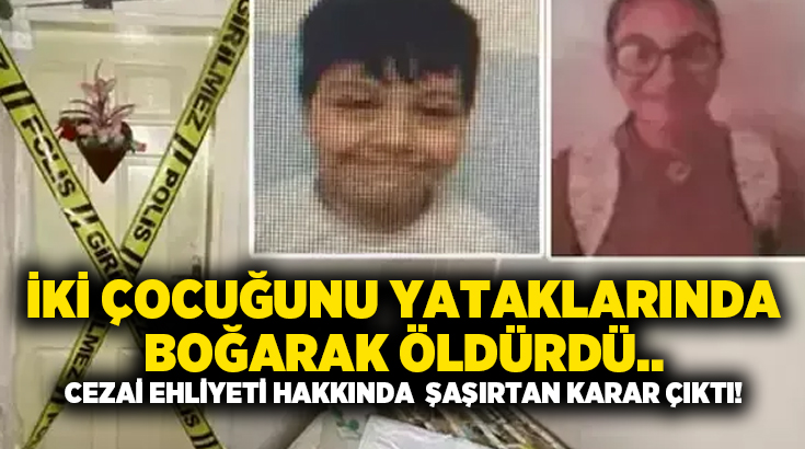 İki çocuğunu yataklarında boğarak öldürdüğü.. Cezai ehliyeti hakkında şaşırtan karar çıktı!