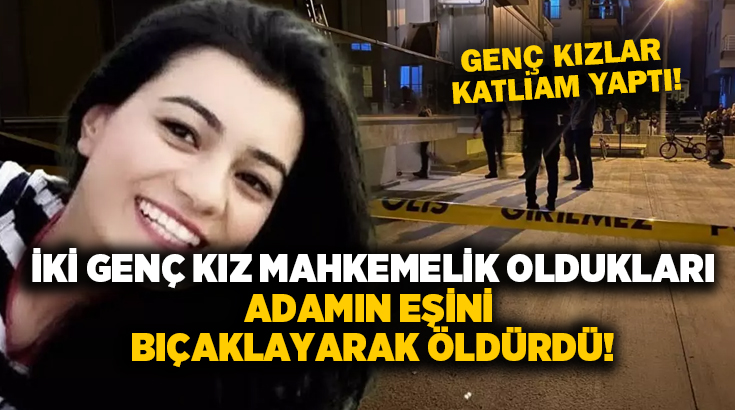 İki genç kız mahkemelik oldukları adamın eşini bıçaklayarak öldürdü!
