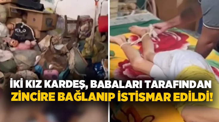 İki kız kardeş, babaları tarafından zincire bağlanıp istismar edildi!