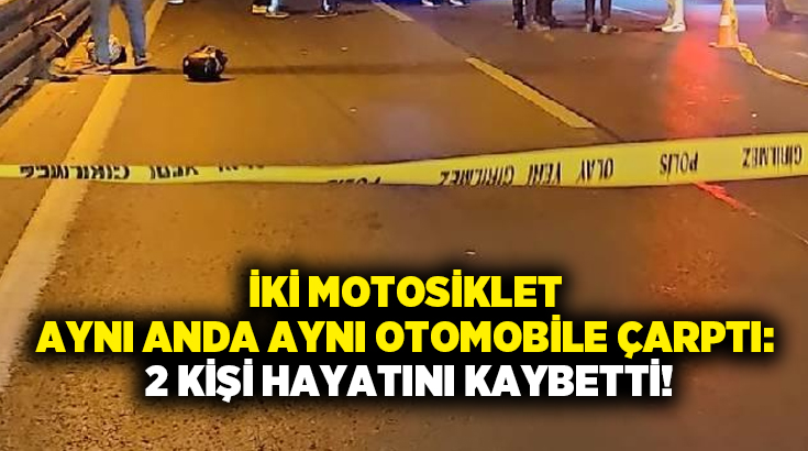 İki motosiklet aynı anda aynı otomobile çarptı: 2 kişi hayatını kaybetti!