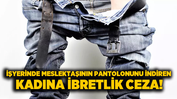 İşyerinde meslektaşının pantolonunu indiren kadına ibretlik ceza!