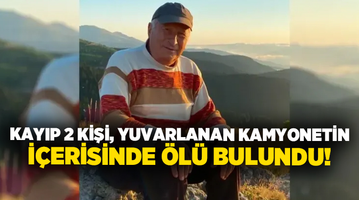 Kayıp 2 kişi, yuvarlanan kamyonetin içerisinde ölü bulundu!