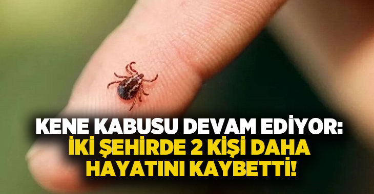 Kene kabusu devam ediyor: İki şehirde 2 kişi daha hayatını kaybetti!