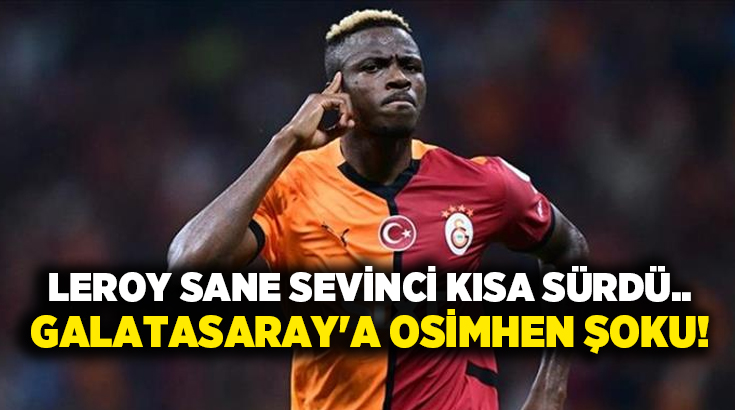 Leroy Sane sevinci kısa sürdü.. Galatasaray’a Osimhen şoku!