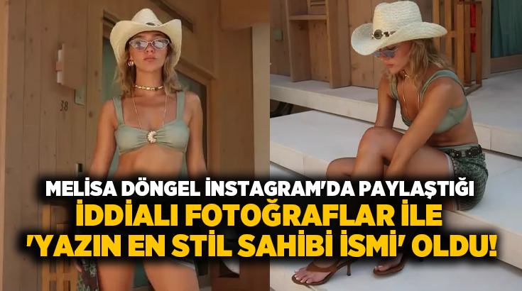 Melisa Döngel instagram’da paylaştığı fotoğraflar ile ‘Yazın en stil sahibi ismi’ oldu!
