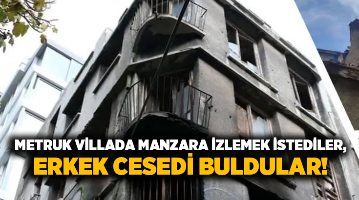 Metruk villada manzara izlemek istediler, Erkek cesedi buldular!