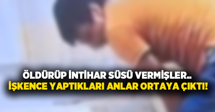 Öldürüp intihar süsü vermişler.. İşkence yaptıkları anlar ortaya çıktı!