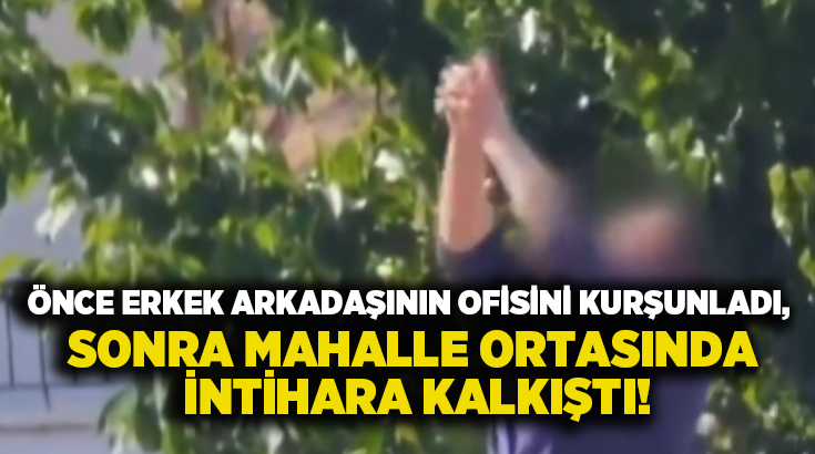 Önce erkek arkadaşının ofisini kurşunladı, sonra mahalle ortasında intihara kalkıştı!
