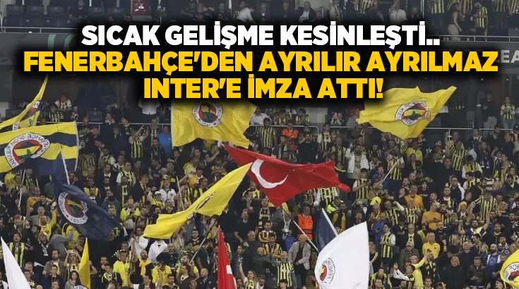 Sıcak gelişme kesinleşti.. Fenerbahçe’den ayrılır ayrılmaz Inter’e imza attı!