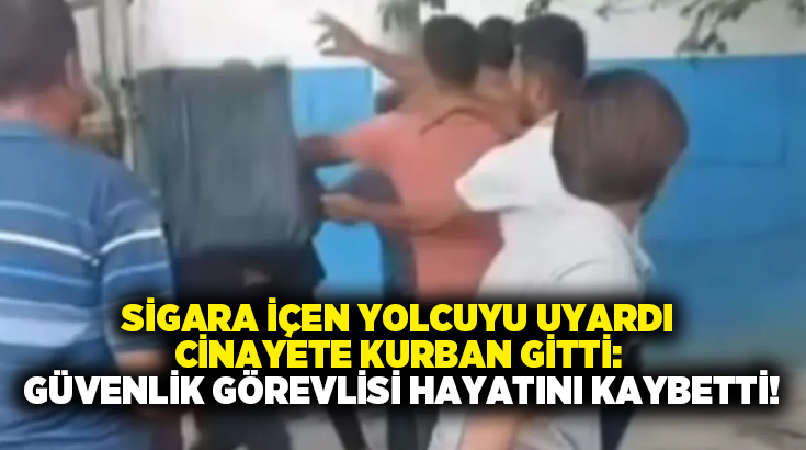 Sigara içen yolcuyu uyardı cinayete kurban gitti: Güvenlik görevlisi hayatını kaybetti!