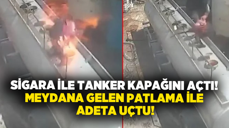 Sigara ile tanker kapağını açtı! Meydana gelen patlama ile adeta uçtu!