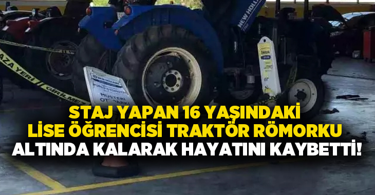 Staj yapan 16 yaşındaki lise öğrencisi traktör römorku altında kalarak hayatını kaybetti!