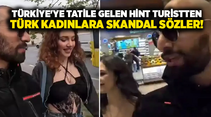 Türkiye’ye tatile gelen Hint turistten Türk kadınlara skandal sözler!