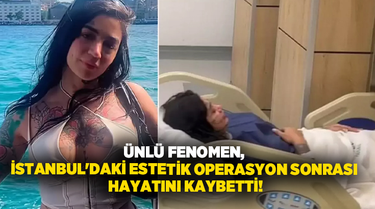 Ünlü fenomen, İstanbul’daki estetik operasyon sonrası hayatını kaybetti!