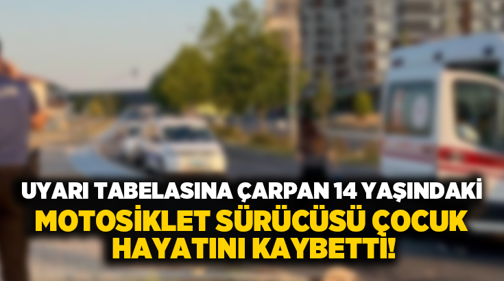Uyarı tabelasına çarpan 14 yaşındaki motosiklet sürücü çocuk hayatını kaybetti!