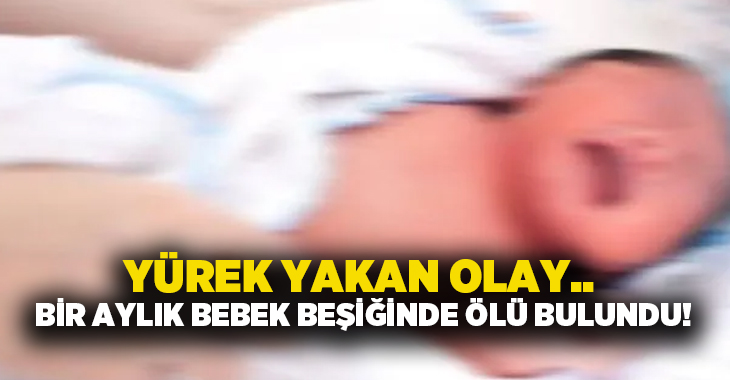Yürek yakan olay.. Bir aylık bebek beşiğinde ölü bulundu!