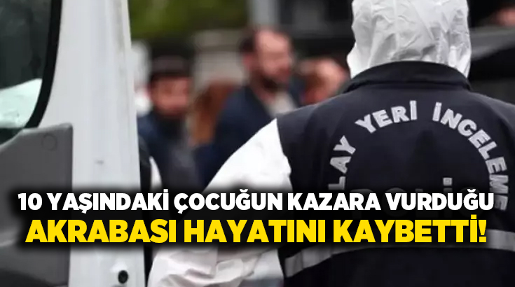 10 yaşındaki çocuğun kazara vurduğu akrabası hayatını kaybetti!