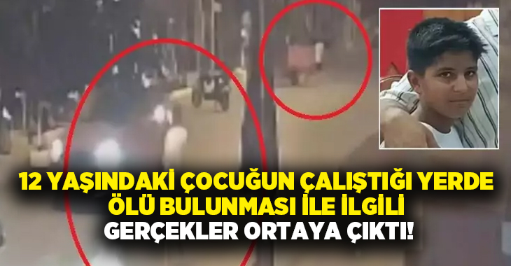 12 yaşındaki çocuğun çalıştığı yerde ölü bulunması ile ilgili gerçekler ortaya çıktı!