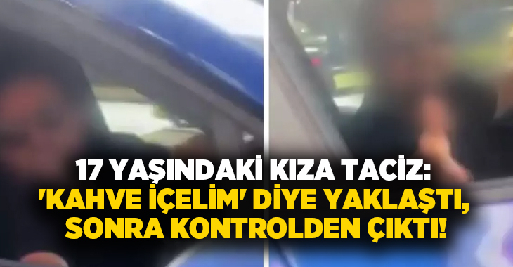 17 yaşındaki kıza taciz: ‘Kahve içelim’ diye yaklaştı, sonra kontrolden çıktı!