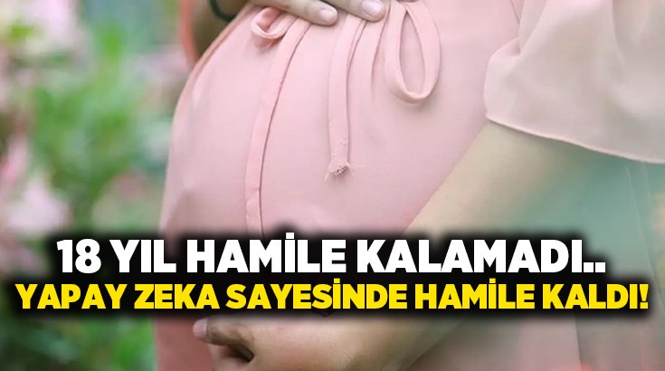 18 yıl hamile kalamadı.. Yapay zeka sayesinde hamile kaldı!