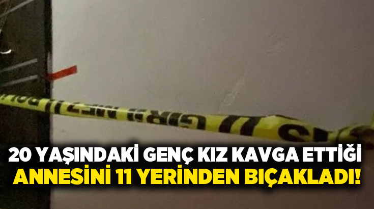 20 yaşındaki genç kız kavga ettiği annesini 11 yerinden bıçakladı!