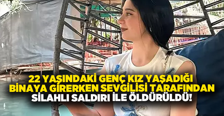 22 yaşındaki genç kız yaşadığı binaya girerken sevgilisi tarafından silahlı saldırı ile öldürüldü!