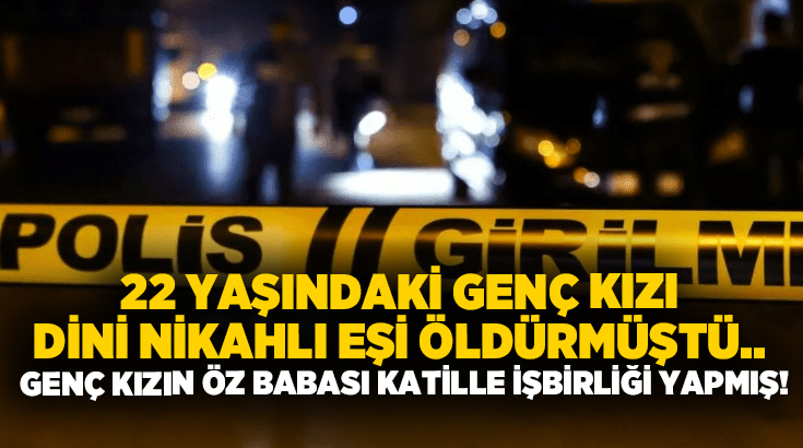 22 yaşındaki genç kızı dini nikahlı eşi öldürmüştü.. Genç kızın öz babası katille işbirliği yapmış!