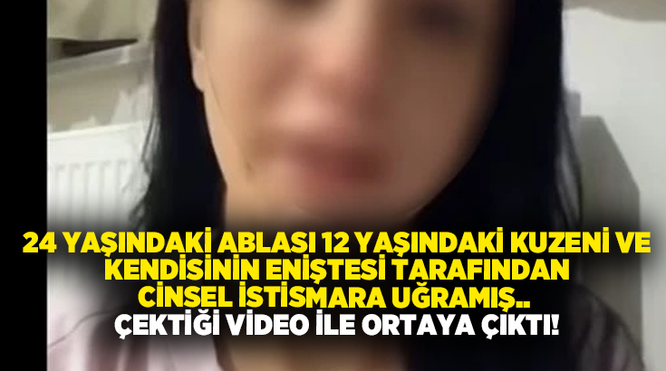 24 yaşındaki ablası 12 yaşındaki kuzeni ve kendisinin eniştesi tarafından cinsel istismara uğramış.. Çektiği video ile ortaya çıktı!