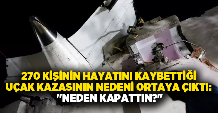 270 kişinin hayatını kaybettiği uçak kazasının nedeni ortaya çıktı: “Neden kapattın?”