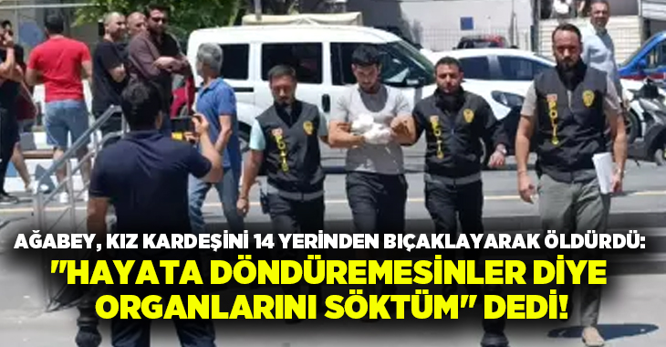 Ağabey, kız kardeşini 14 yerinden bıçaklayarak öldürdü: “Hayata döndüremesinler diye organlarını söktüm” dedi!