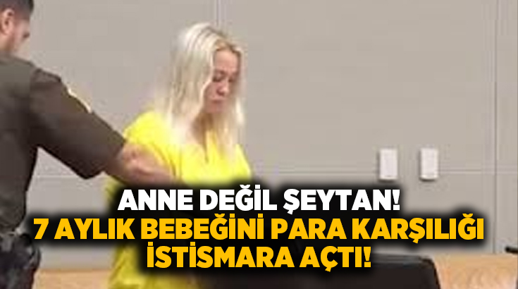 Anne değil şeytan! 7 aylık bebeğini para karşılığı istismara açtı!