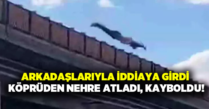 Arkadaşlarıyla iddiaya girdi köprüden nehre atladı, kayboldu!
